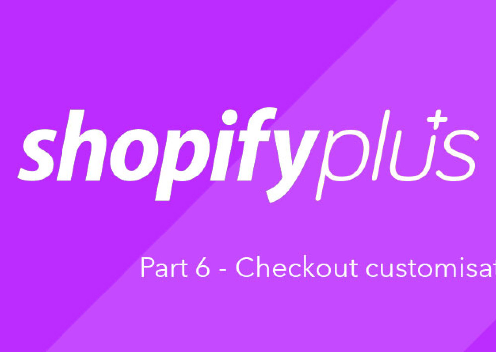Shopify Plus Part 6 - Checkout Customisation